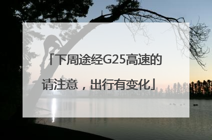 下周途经G25高速的请注意，出行有变化